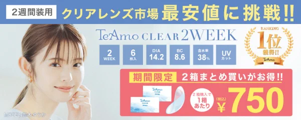 2週間装用 クリアレンズ市場最安値に挑戦！ TeAmoCLEAR 2WEEK ¥750