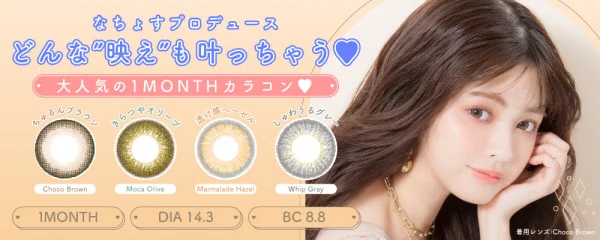 人気モデルなちょすプロデュースのマンスリーカラコン。こなれ感満載の今っぽい瞳をコスパ良く手に入れるならこちら。