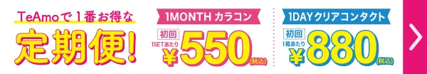 TeAmoで1番お得な定期便！！ ワンマンスカラコン定期便¥550 ワンデークリアコンタクト定期便¥880