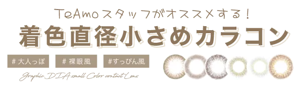 TeAmoスタッフがオススメする！ 着色直径小さめカラコン