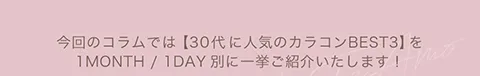 今回のコラムでは130代に人気のカラコンBEST3】を1MONTH/1DAY別に一挙ご紹介いたします！