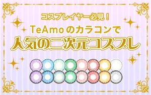 【必見！】コスプレにおすすめカラコン！TeAmoのカラコンで人気の二次元アニメ??